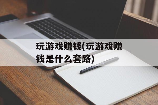 玩游戏赚钱(玩游戏赚钱是什么套路)