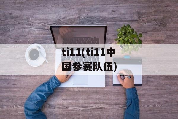 ti11(ti11中国参赛队伍)