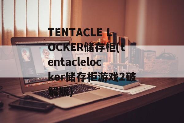 TENTACLE LOCKER储存柜(tentaclelocker储存柜游戏2破解版)