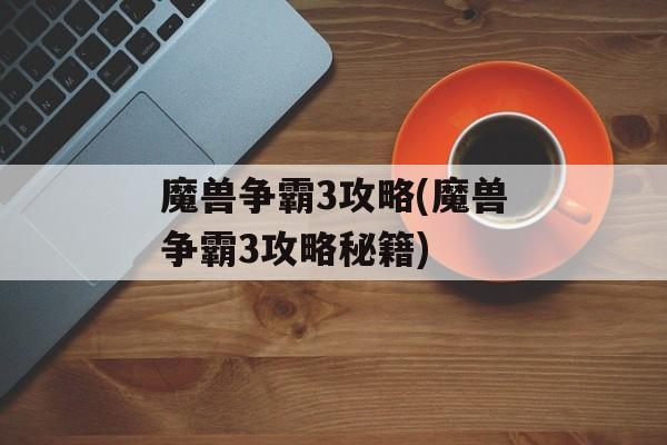 魔兽争霸3攻略(魔兽争霸3攻略秘籍)