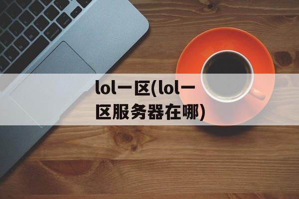 lol一区(lol一区服务器在哪)