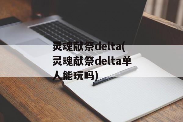 灵魂献祭delta(灵魂献祭delta单人能玩吗)