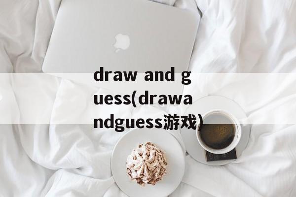 draw and guess(drawandguess游戏)