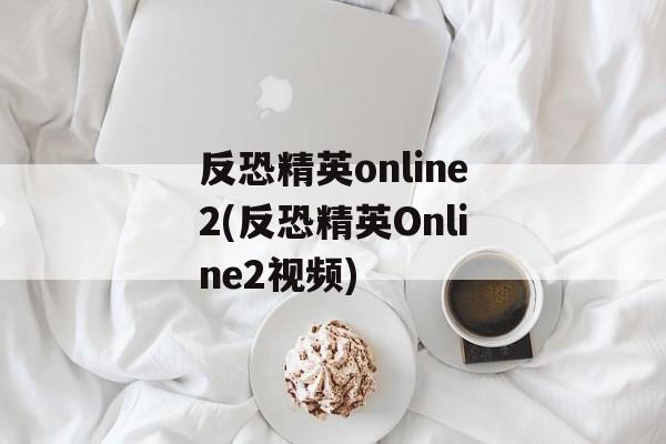 反恐精英online2(反恐精英Online2视频)