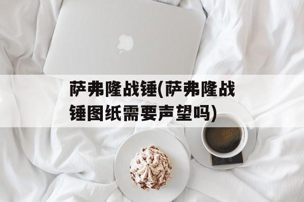 萨弗隆战锤(萨弗隆战锤图纸需要声望吗)