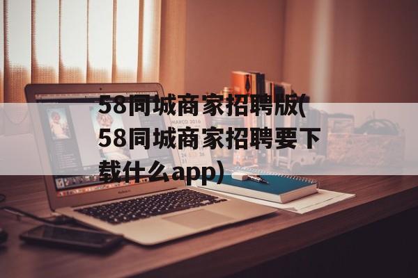 58同城商家招聘版(58同城商家招聘要下载什么app)