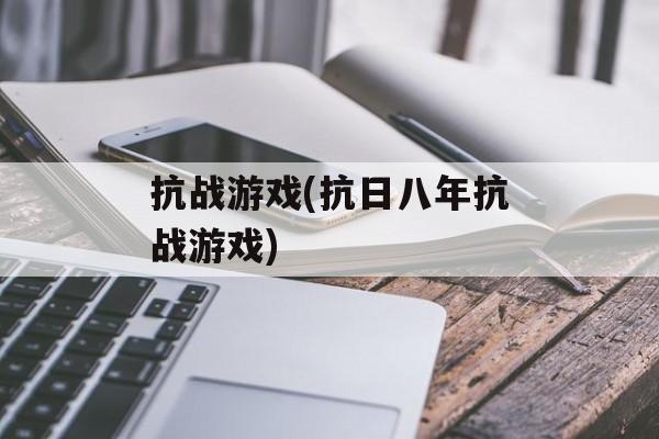 抗战游戏(抗日八年抗战游戏)