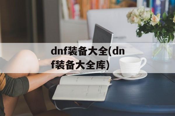 dnf装备大全(dnf装备大全库)