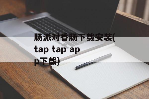 肠派对香肠下载安装(tap tap app下载)