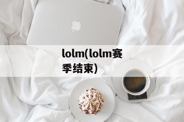 lolm(lolm赛季结束)