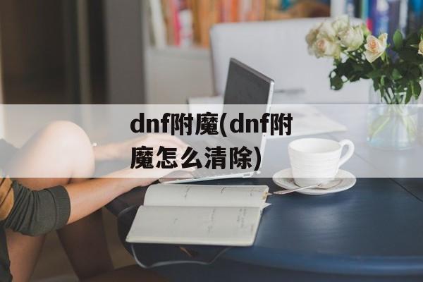 dnf附魔(dnf附魔怎么清除)