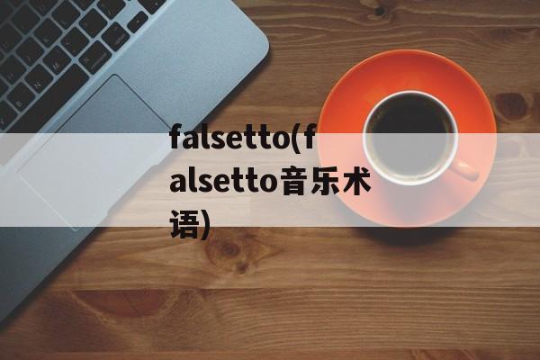 falsetto(falsetto音乐术语)