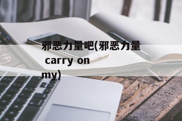 邪恶力量吧(邪恶力量 carry on my)