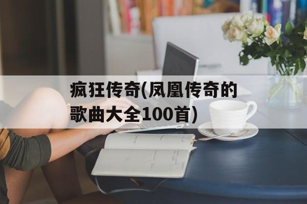 疯狂传奇(凤凰传奇的歌曲大全100首)