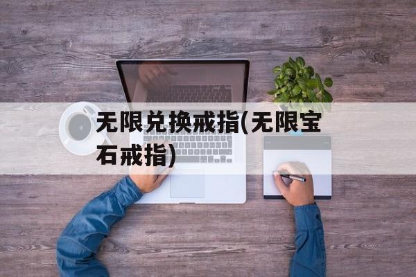 无限兑换戒指(无限宝石戒指)