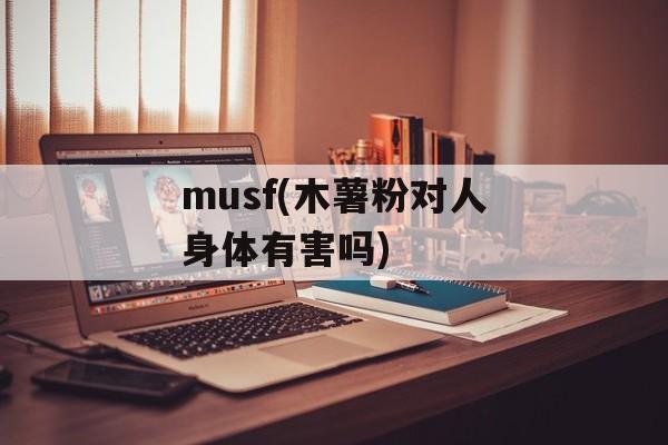 musf(木薯粉对人身体有害吗)