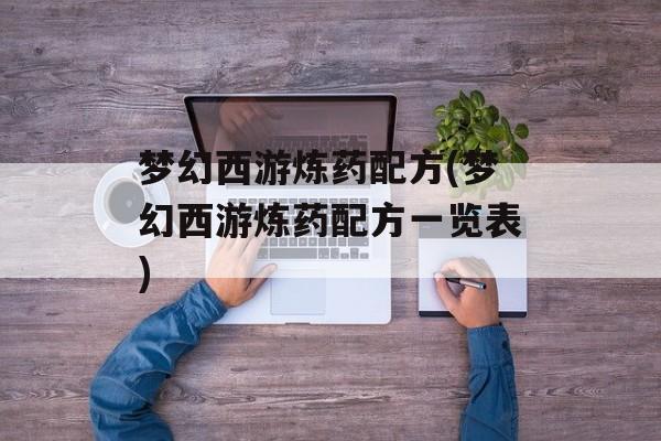梦幻西游炼药配方(梦幻西游炼药配方一览表)