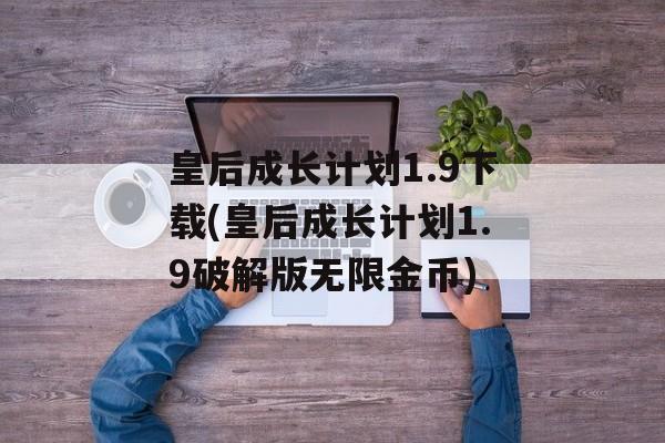 皇后成长计划1.9下载(皇后成长计划1.9破解版无限金币)