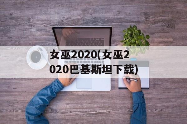 女巫2020(女巫2020巴基斯坦下载)