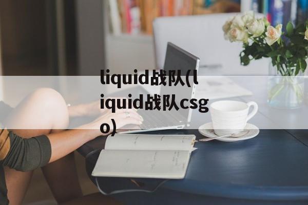 liquid战队(liquid战队csgo)