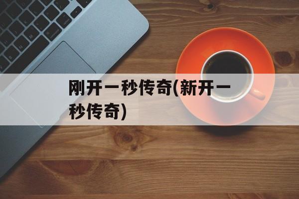 刚开一秒传奇(新开一秒传奇)