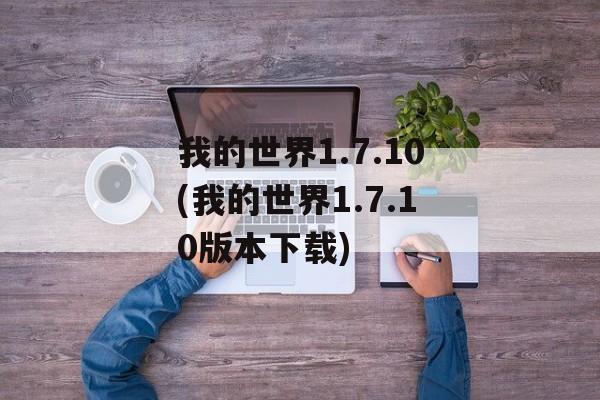 我的世界1.7.10(我的世界1.7.10版本下载)