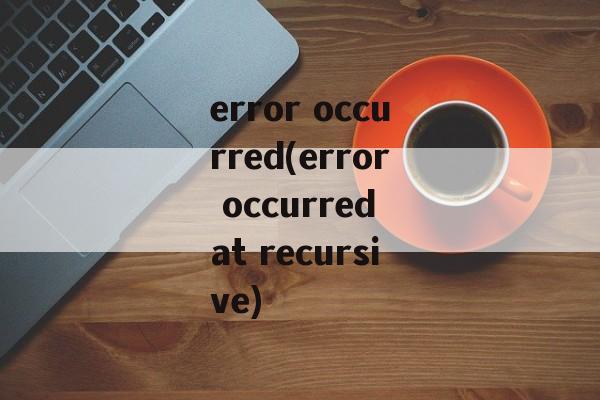 error occurred(error occurred at recursive)