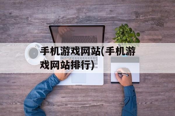 手机游戏网站(手机游戏网站排行)