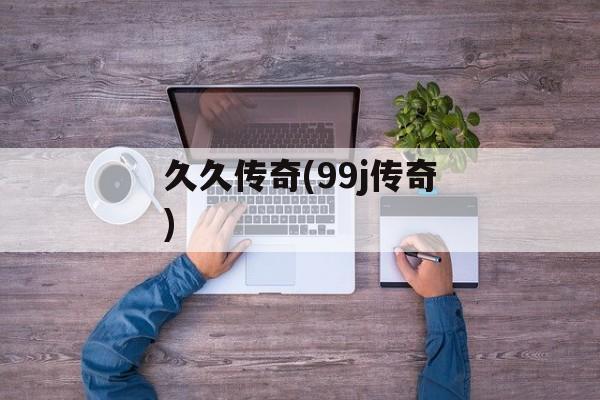 久久传奇(99j传奇)