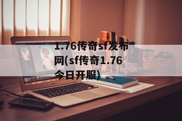 1.76传奇sf发布网(sf传奇1.76今日开服)