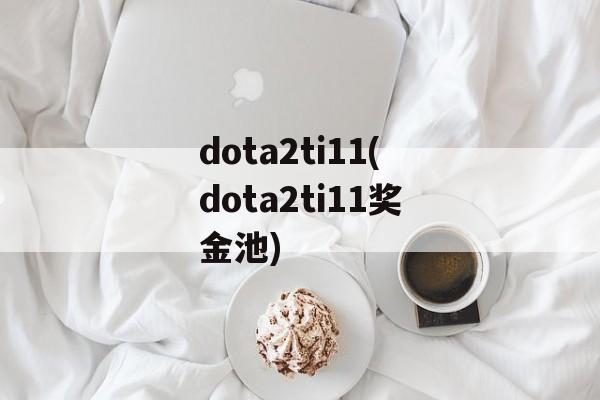 dota2ti11(dota2ti11奖金池)