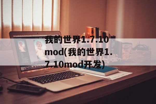 我的世界1.7.10mod(我的世界1.7.10mod开发)