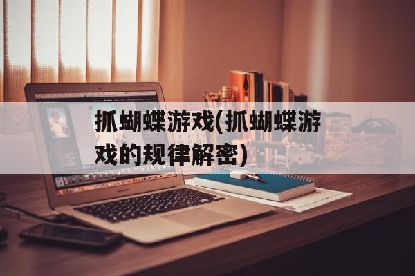 抓蝴蝶游戏(抓蝴蝶游戏的规律解密)