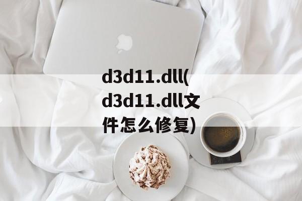 d3d11.dll(d3d11.dll文件怎么修复)