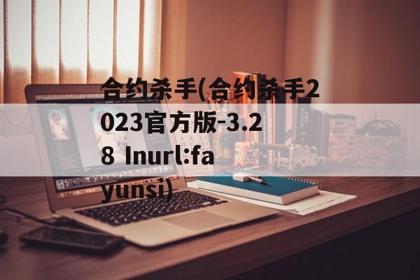 合约杀手(合约杀手2023官方版-3.28 Inurl:fayunsi)