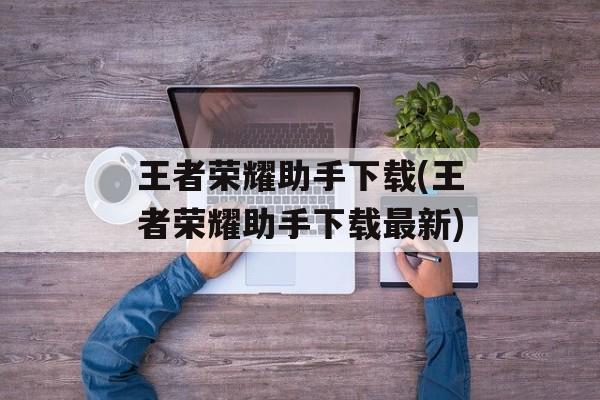 王者荣耀助手下载(王者荣耀助手下载最新)