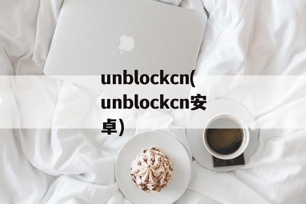 unblockcn(unblockcn安卓)