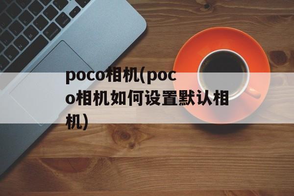 poco相机(poco相机如何设置默认相机)