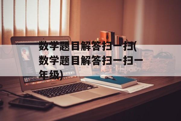 数学题目解答扫一扫(数学题目解答扫一扫一年级)