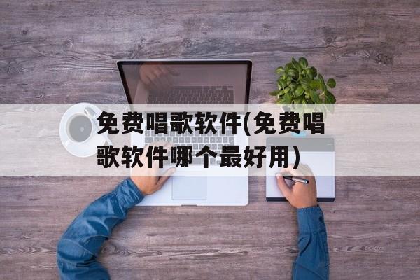 免费唱歌软件(免费唱歌软件哪个最好用)