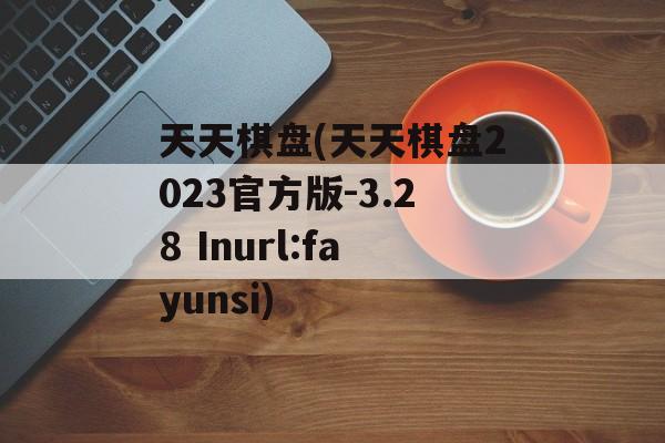 天天棋盘(天天棋盘2023官方版-3.28 Inurl:fayunsi)