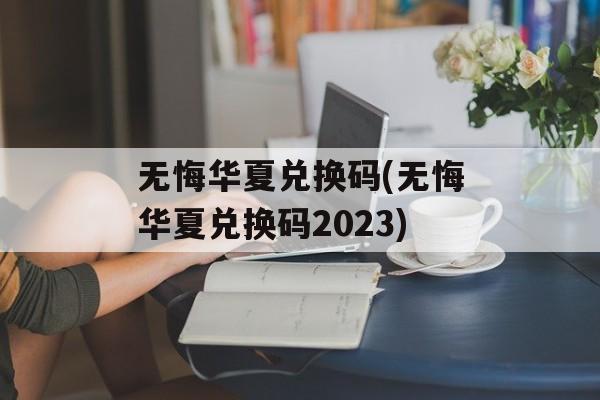 无悔华夏兑换码(无悔华夏兑换码2023)