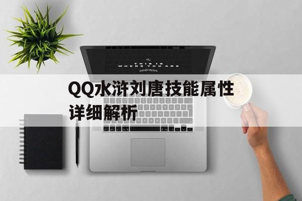 QQ水浒刘唐技能属性详细解析（qq水浒刘唐怎么样）