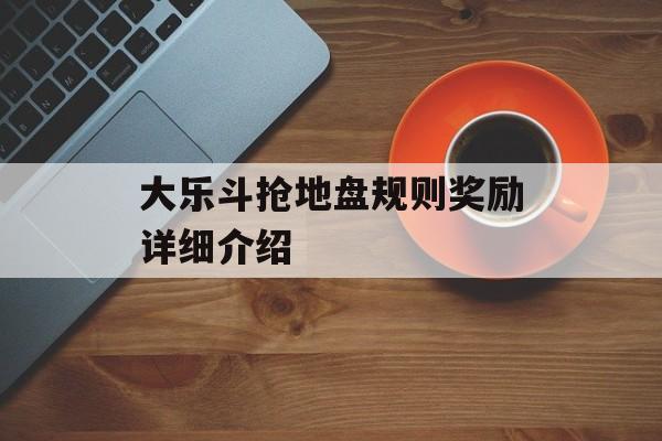 大乐斗抢地盘规则奖励详细介绍（大乐斗斗技）