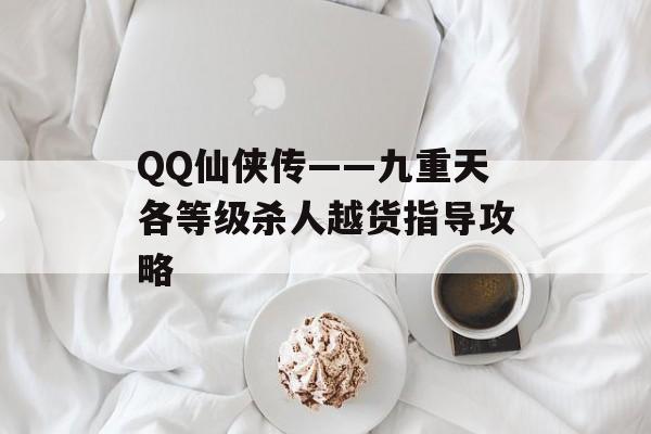 QQ仙侠传——九重天各等级杀人越货指导攻略（qq仙侠传九重天所有技能）