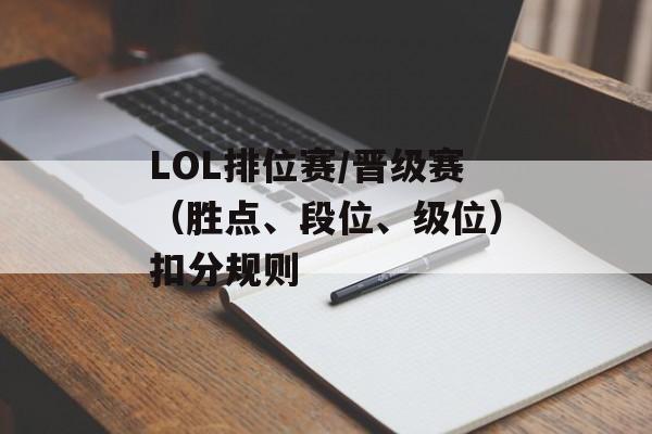 LOL排位赛/晋级赛（胜点、段位、级位）扣分规则（lol排位晋级赛机制）