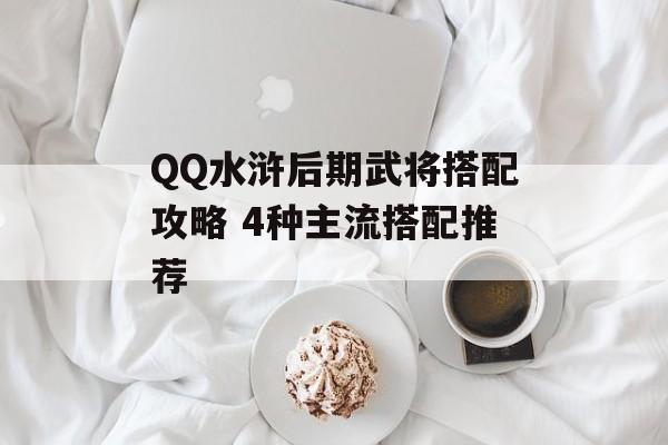 QQ水浒后期武将搭配攻略 4种主流搭配推荐