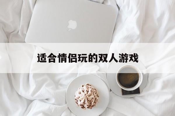 适合情侣玩的双人游戏（适合情侣玩的双人游戏软件）