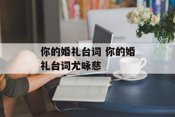 你的婚礼台词 你的婚礼台词尤咏慈