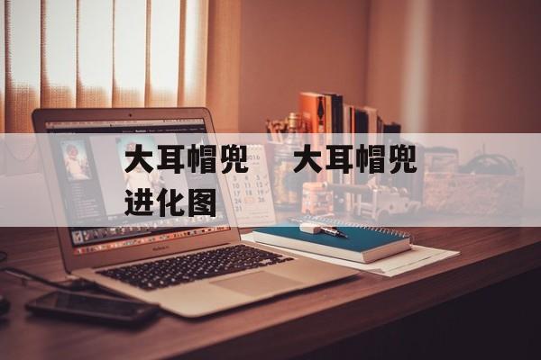 大耳帽兜　 大耳帽兜进化图